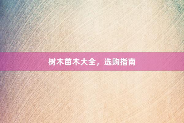 树木苗木大全，选购指南