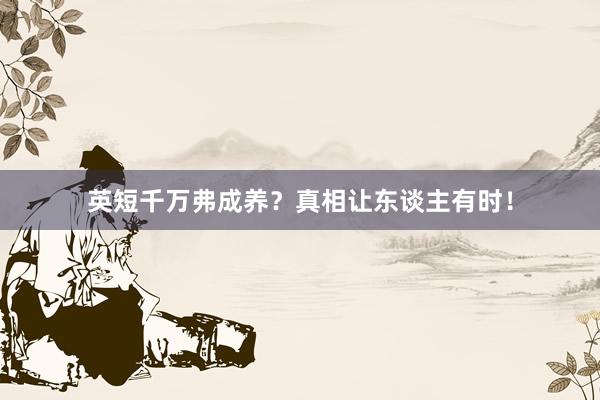 英短千万弗成养？真相让东谈主有时！