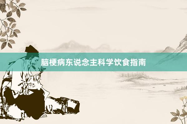 脑梗病东说念主科学饮食指南
